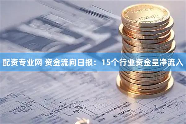 配资专业网 资金流向日报：15个行业资金呈净流入