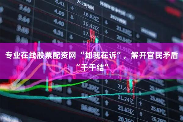 专业在线股票配资网 “如我在诉”，解开官民矛盾“千千结”